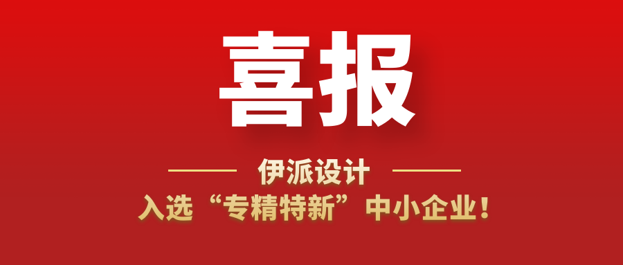 喜訊 | 伊派設(shè)計入選“專精特新”中小企業(yè)！